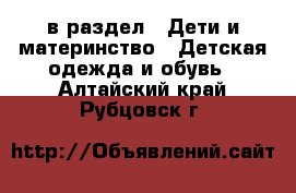  в раздел : Дети и материнство » Детская одежда и обувь . Алтайский край,Рубцовск г.